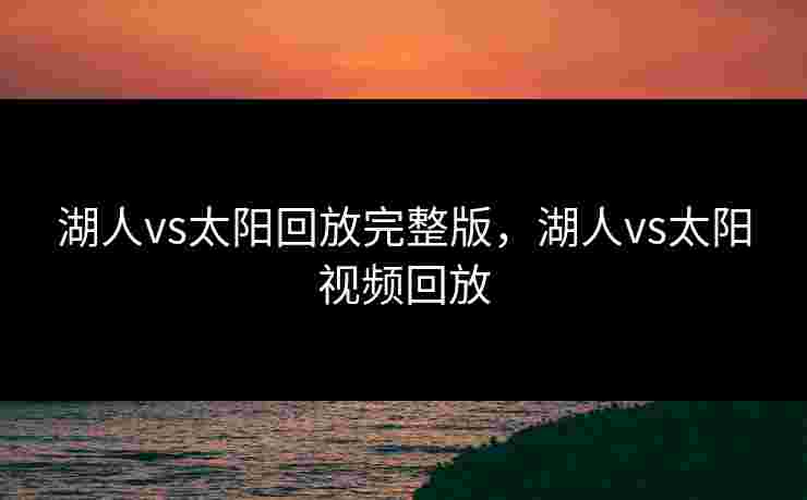 湖人vs太阳回放完整版，湖人vs太阳视频回放