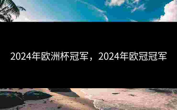 2024年欧洲杯冠军，2024年欧冠冠军