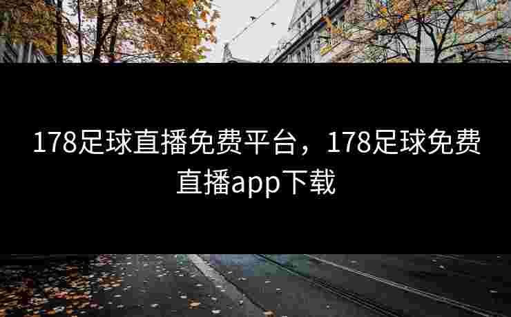 178足球直播免费平台，178足球免费直播app下载