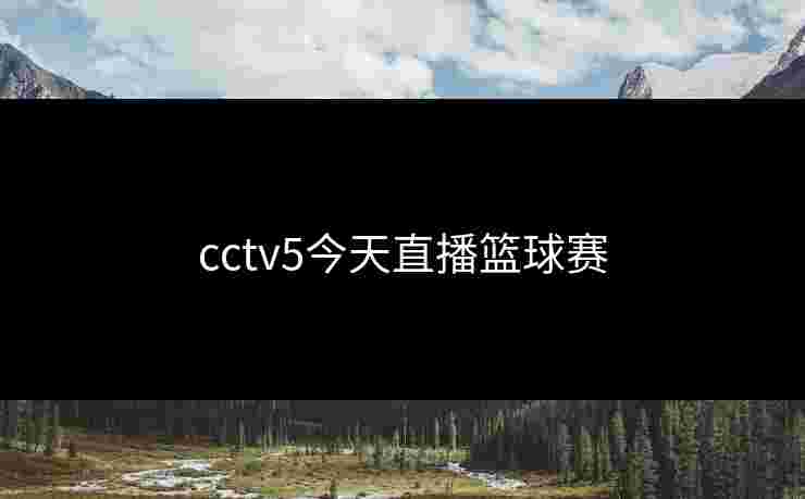 cctv5今天直播篮球赛