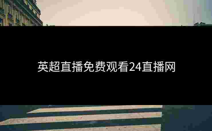 英超直播免费观看24直播网