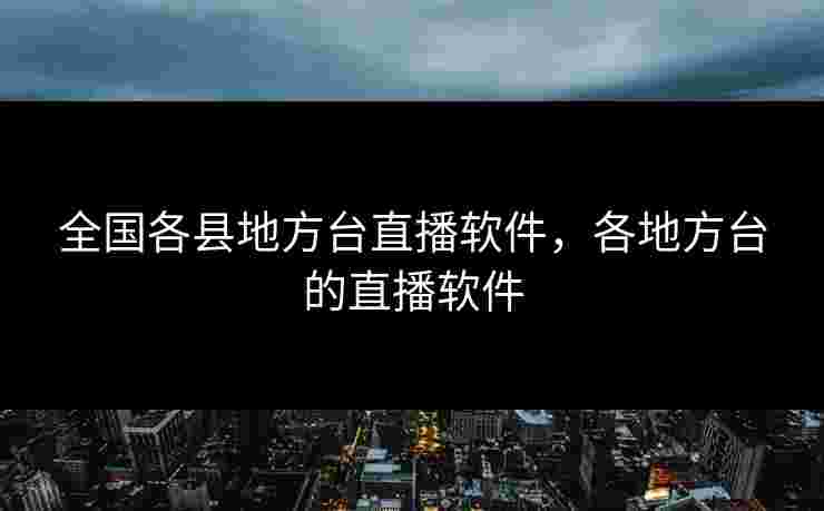 全国各县地方台直播软件，各地方台的直播软件