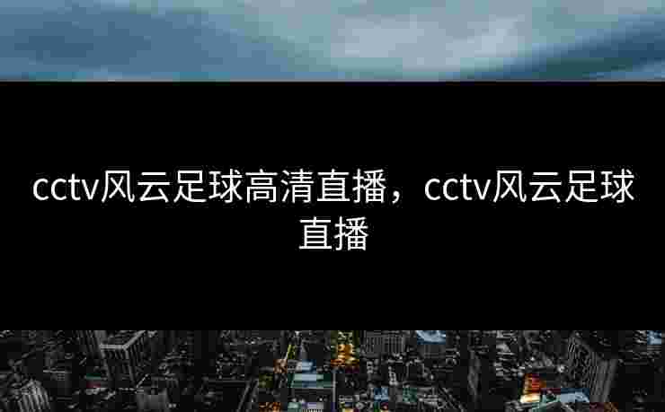 cctv风云足球高清直播，cctv风云足球直播
