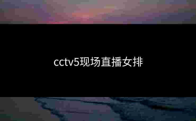 cctv5现场直播女排