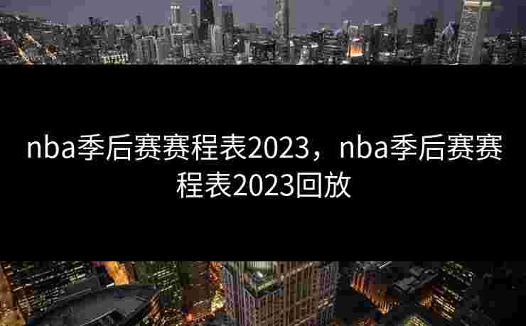 nba季后赛赛程表2023，nba季后赛赛程表2023回放